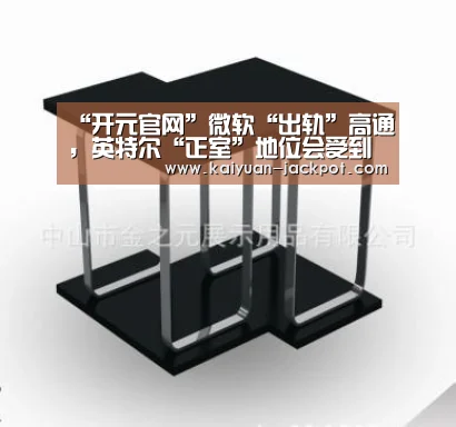 “开元官网”微软“出轨”高通,英特尔“正室”地位会受到影响吗?(图2) 开元下载