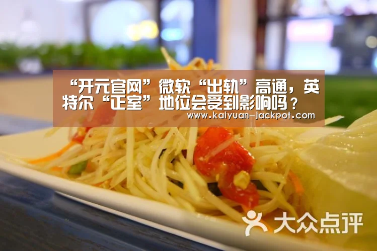“开元官网”微软“出轨”高通,英特尔“正室”地位会受到影响吗?(图4) 开元推荐