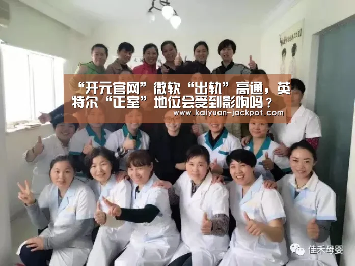 “开元官网”微软“出轨”高通,英特尔“正室”地位会受到影响吗?(图3) 开元推荐